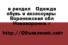 в раздел : Одежда, обувь и аксессуары . Воронежская обл.,Нововоронеж г.